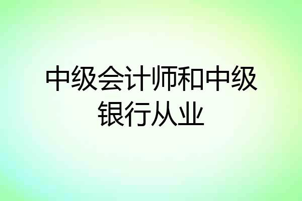 中级会计师和中级银行从业