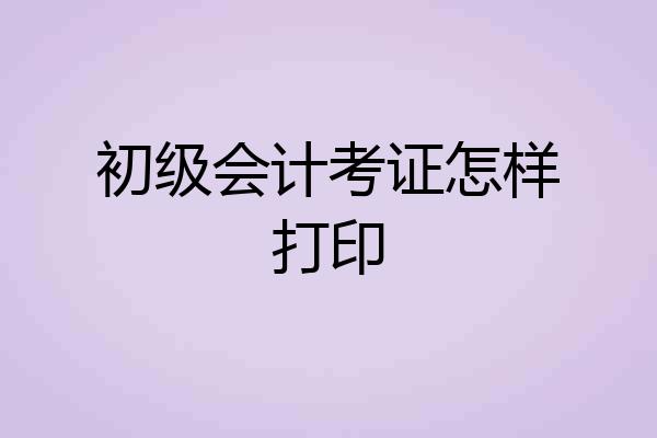 初级会计考证怎样打印