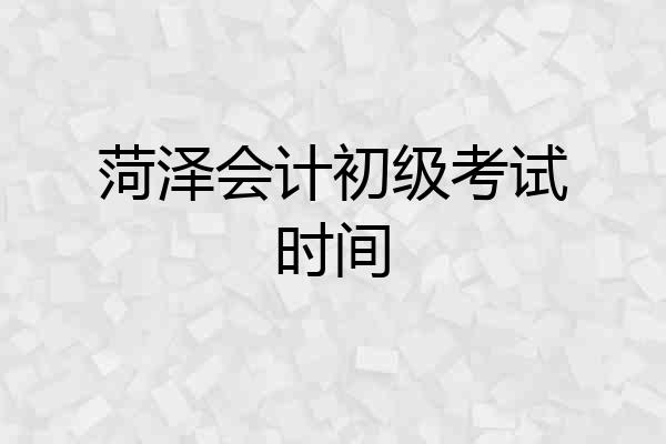 菏泽会计初级考试时间