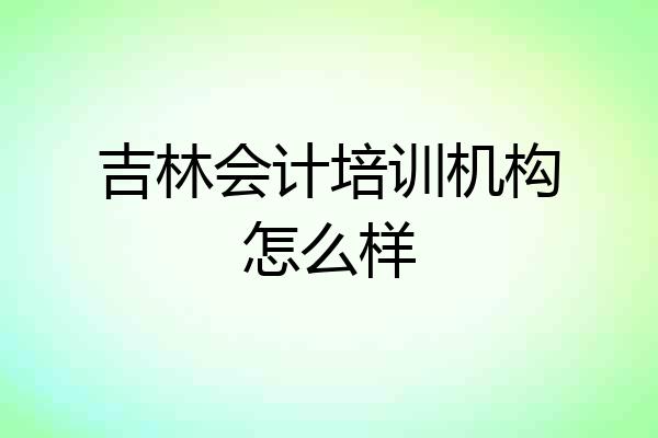 吉林会计培训机构怎么样