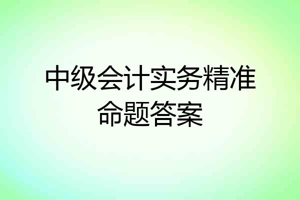 中级会计实务精准命题答案