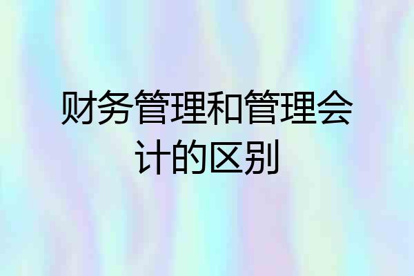 财务管理和管理会计的区别