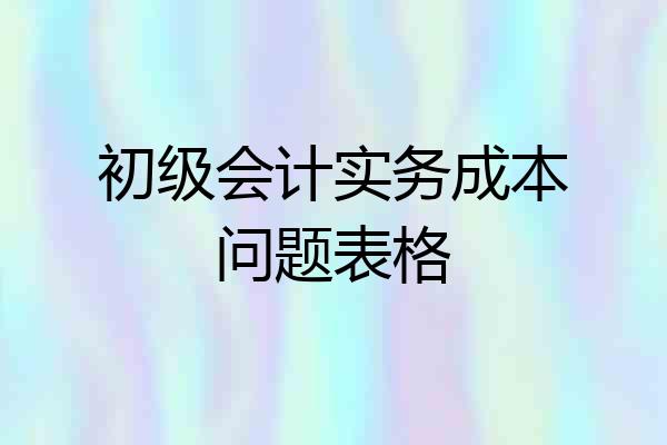 初级会计实务成本问题表格