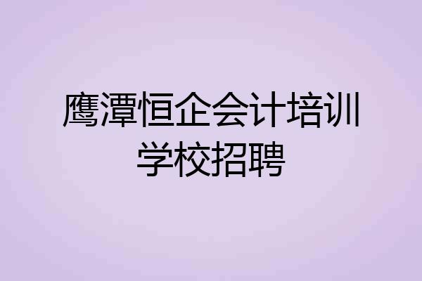 鹰潭恒企会计培训学校招聘