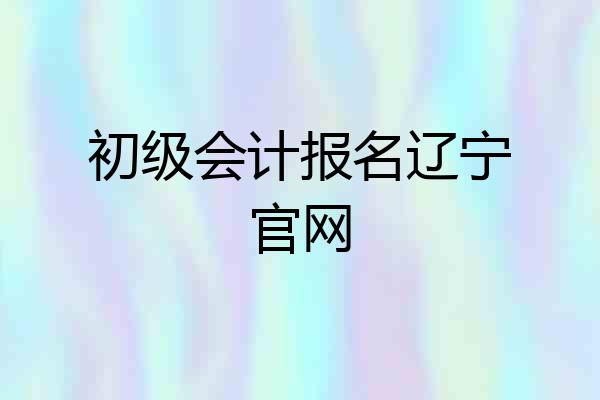 初级会计报名辽宁官网
