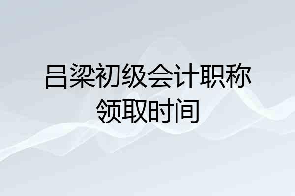吕梁初级会计职称领取时间