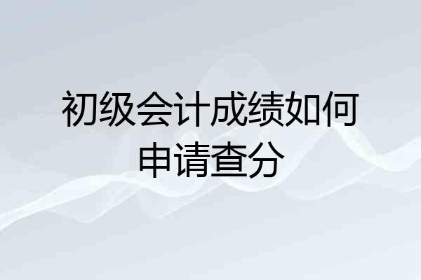 初级会计成绩如何申请查分