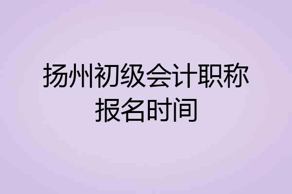 扬州初级会计职称报名时间