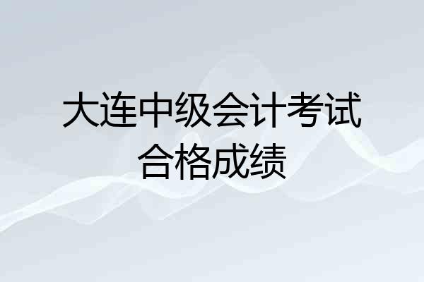 大连中级会计考试合格成绩
