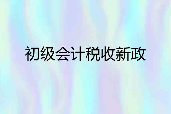 初级会计税收新政