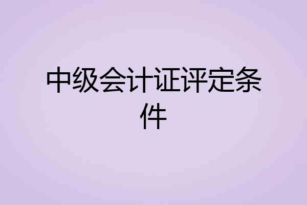 中级会计证评定条件