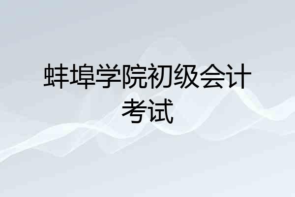 蚌埠学院初级会计考试