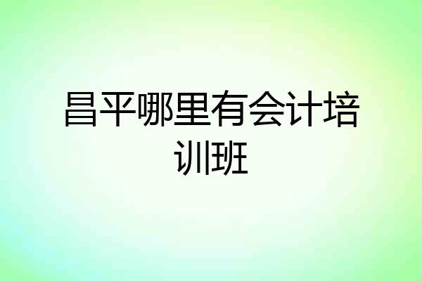 昌平哪里有会计培训班