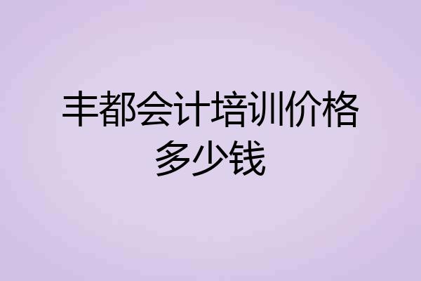 丰都会计培训价格多少钱