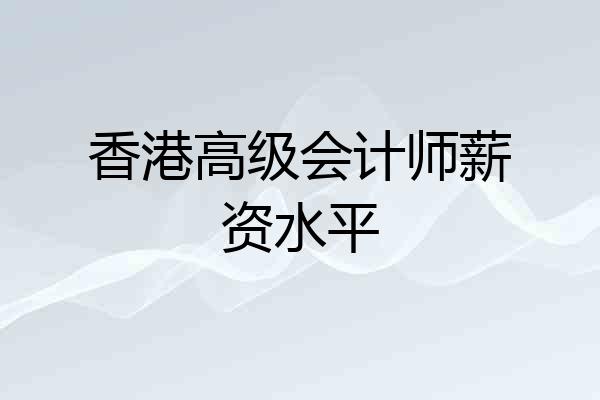 香港高级会计师薪资水平
