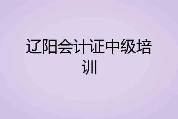 辽阳会计证中级培训