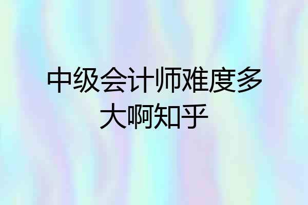 中级会计师难度多大啊知乎