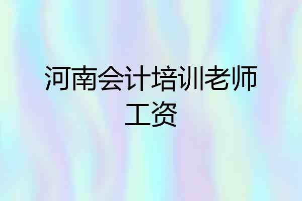 河南会计培训老师工资