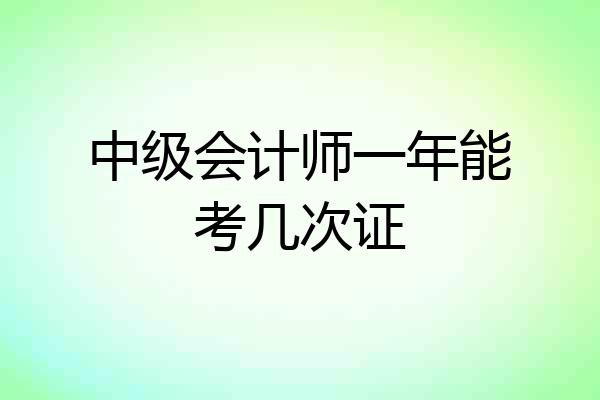 中级会计师一年能考几次证
