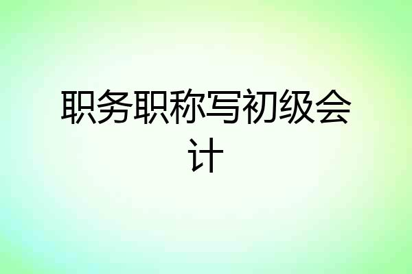 职务职称写初级会计