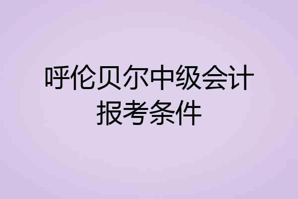 呼伦贝尔中级会计报考条件