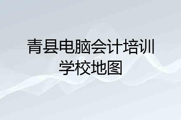青县电脑会计培训学校地图