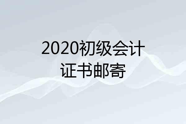 2020初级会计证书邮寄