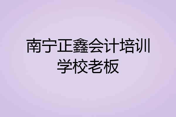 南宁正鑫会计培训学校老板