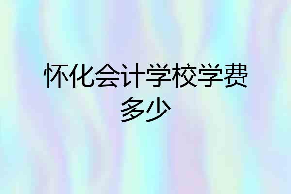 怀化会计学校学费多少
