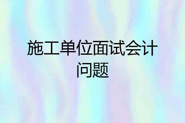 施工单位面试会计问题