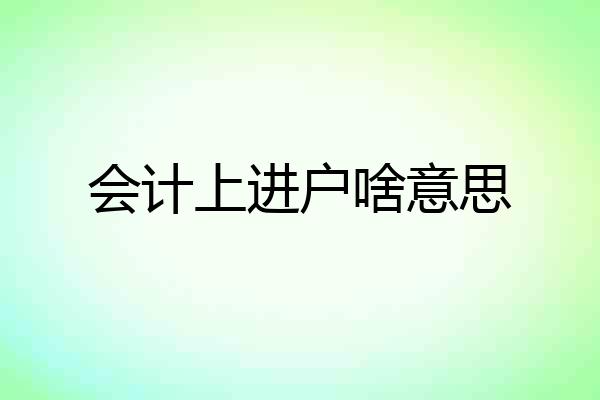 会计上进户啥意思