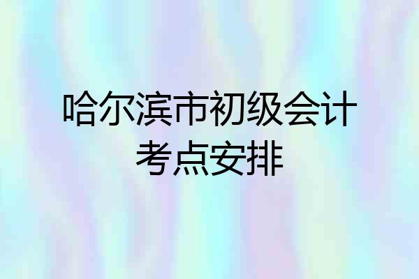 哈尔滨市初级会计考点安排