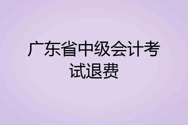 广东省中级会计考试退费
