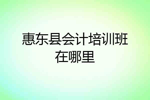 惠东县会计培训班在哪里