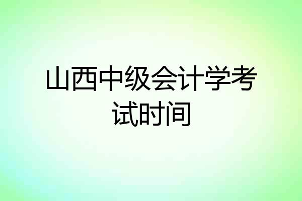 山西中级会计学考试时间