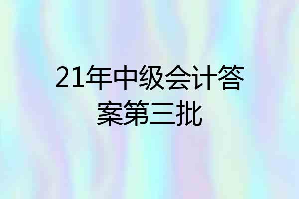 21年中级会计答案第三批