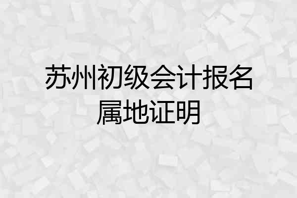 苏州初级会计报名属地证明