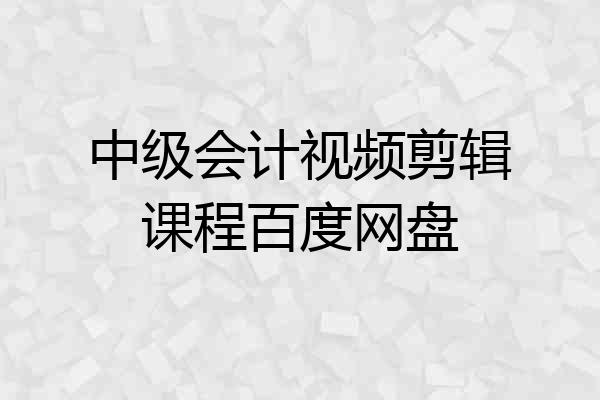 中级会计视频剪辑课程百度网盘