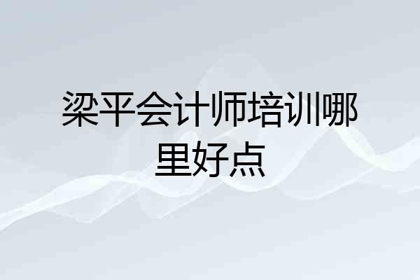 梁平会计师培训哪里好点