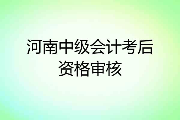 河南中级会计考后资格审核