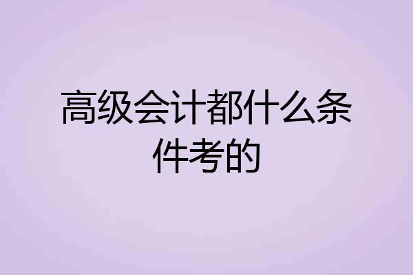 高级会计都什么条件考的
