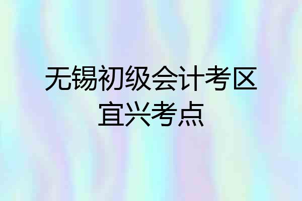 无锡初级会计考区宜兴考点