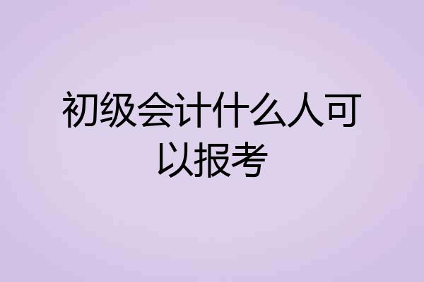 初级会计什么人可以报考