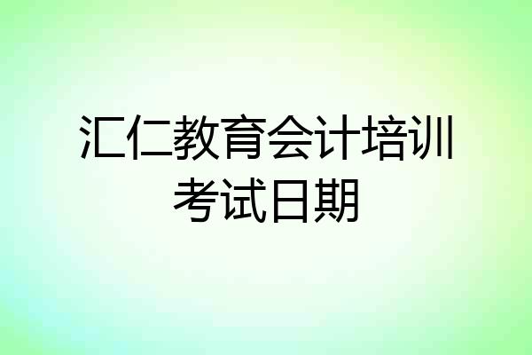 汇仁教育会计培训考试日期