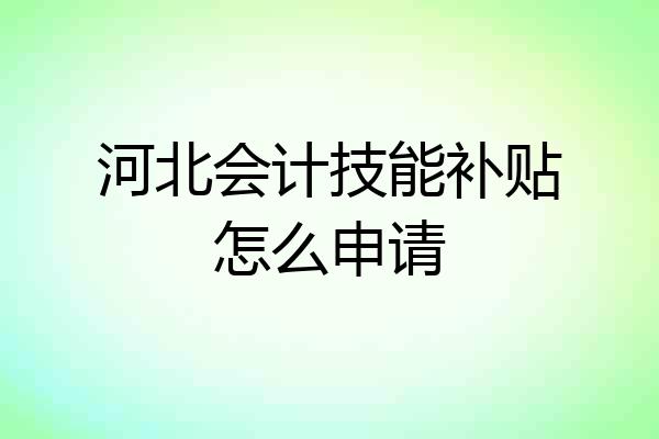 河北会计技能补贴怎么申请