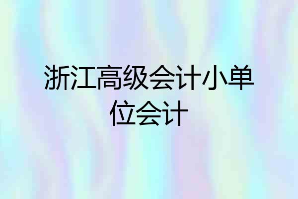 浙江高级会计小单位会计
