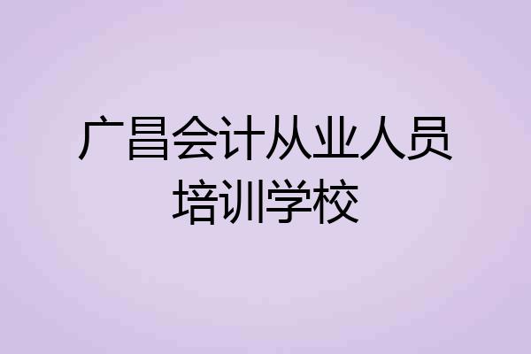 广昌会计从业人员培训学校