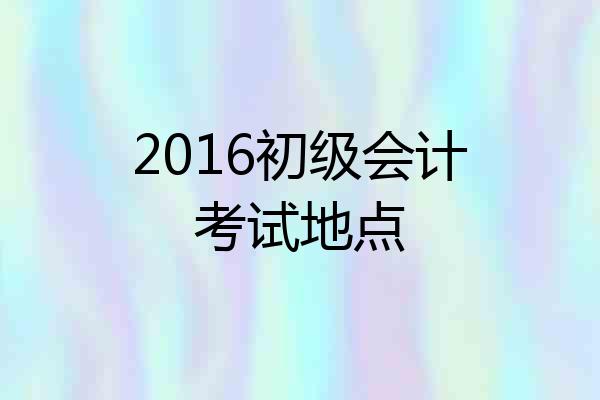 2016初级会计考试地点