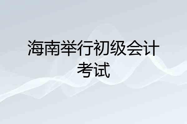 海南举行初级会计考试