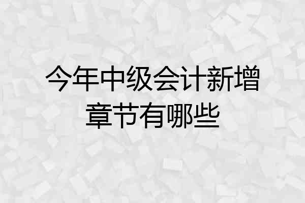 今年中级会计新增章节有哪些